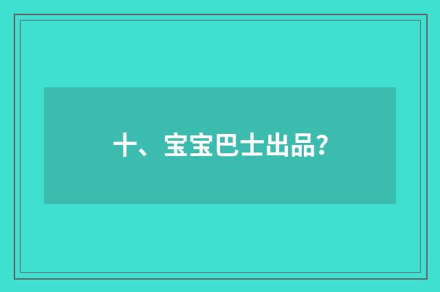 十、宝宝巴士出品？