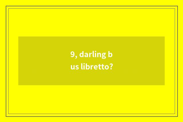 9, darling bus libretto?