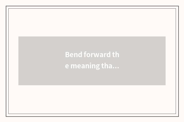 Bend forward the meaning that meditates personally?