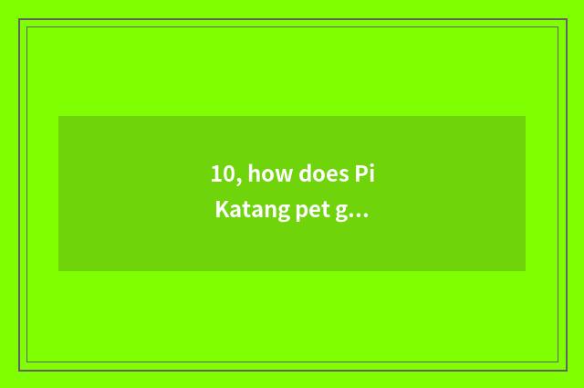 10, how does Pi Katang pet give fight?