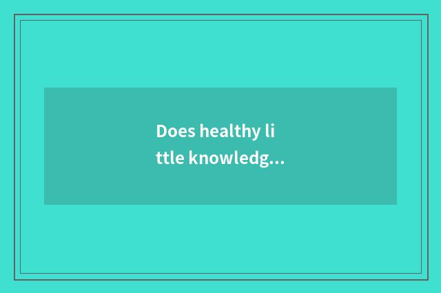 Does healthy little knowledge introduce?