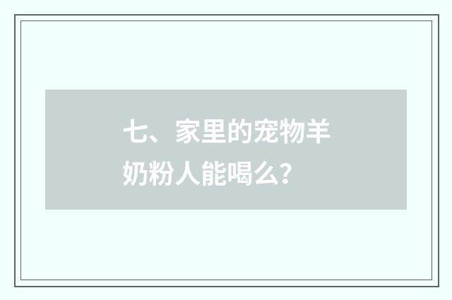 七、家里的宠物羊奶粉人能喝么？