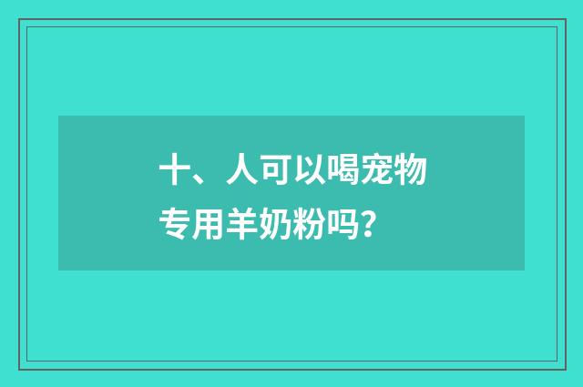 十、人可以喝宠物专用羊奶粉吗？