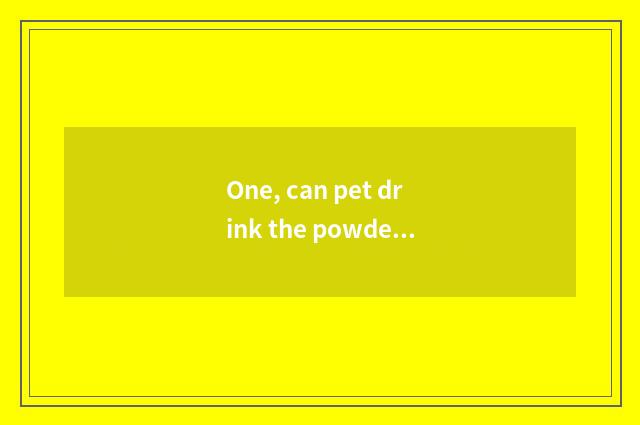 One, can pet drink the powdered milk that the person drinks? Common sense of fee