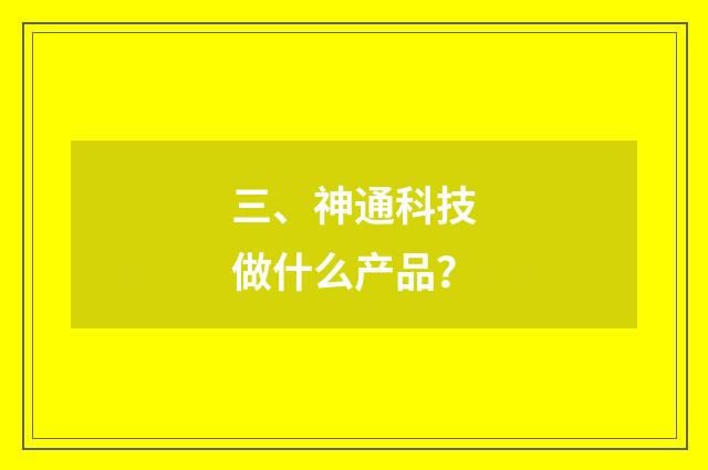三、神通科技做什么产品？