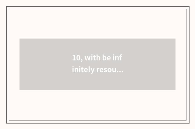 10, with be infinitely resourceful the sentence that describes high-tech thing?
