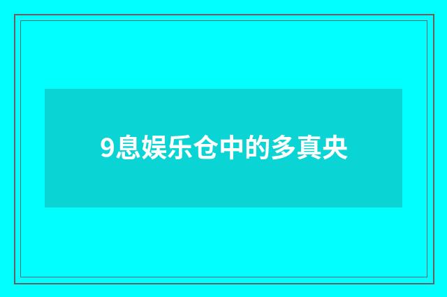 9息娱乐仓中的多真央