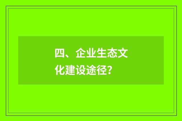 四、企业生态文化建设途径？