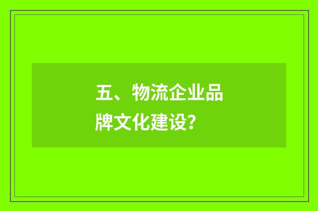 五、物流企业品牌文化建设？