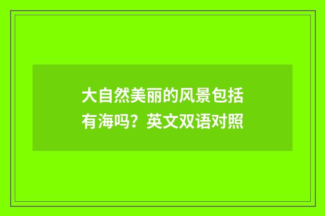大自然美丽的风景包括有海吗？英文双语对照