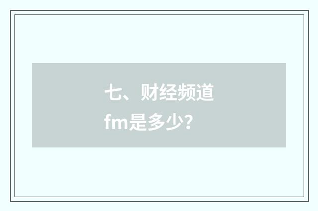 七、财经频道fm是多少？
