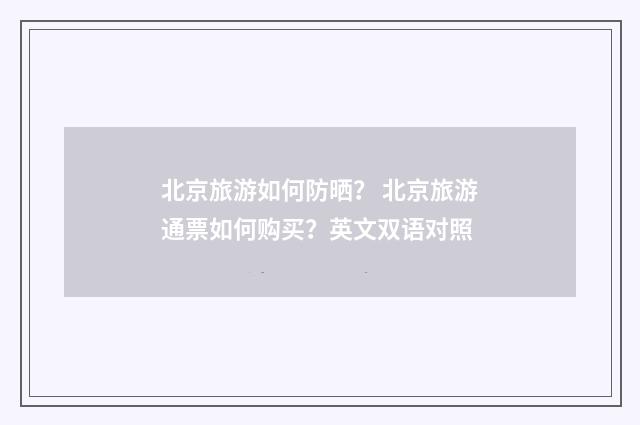 北京旅游如何防晒？ 北京旅游通票如何购买？英文双语对照