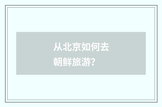从北京如何去朝鲜旅游?