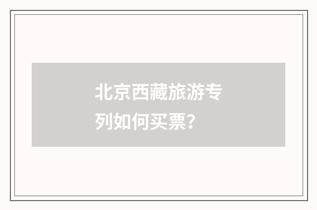 北京西藏旅游专列如何买票？