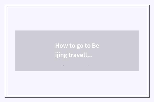 How to go to Beijing travelling to buy entrance ticket?