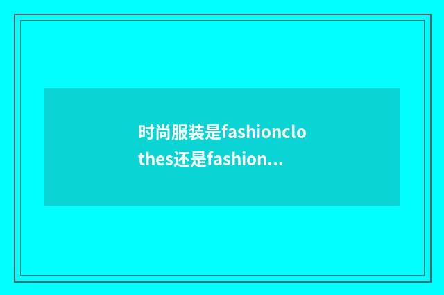 时尚服装是fashionclothes还是fashionableclothes？