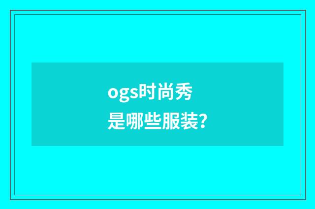 ogs时尚秀是哪些服装？