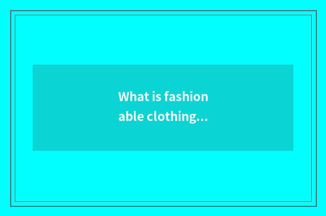 What is fashionable clothing?