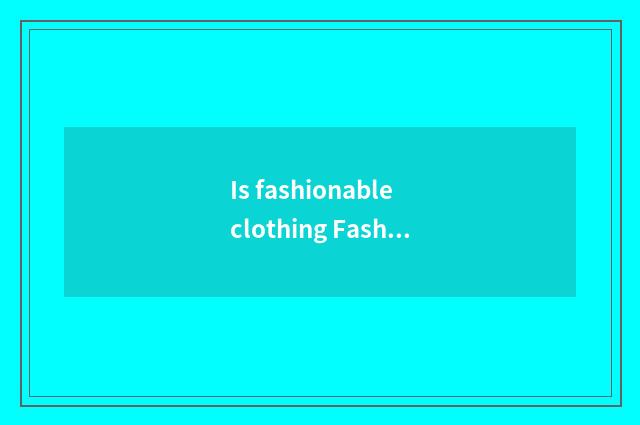 Is fashionable clothing Fashionclothes or?