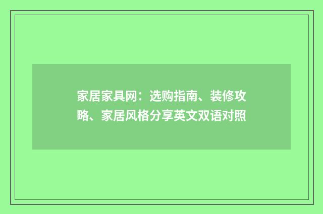 家居家具网：选购指南、装修攻略、家居风格分享英文双语对照