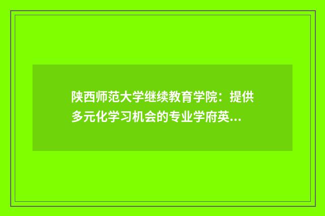陕西师范大学继续教育学院：提供多元化学习机会的专业学府英文双语对照