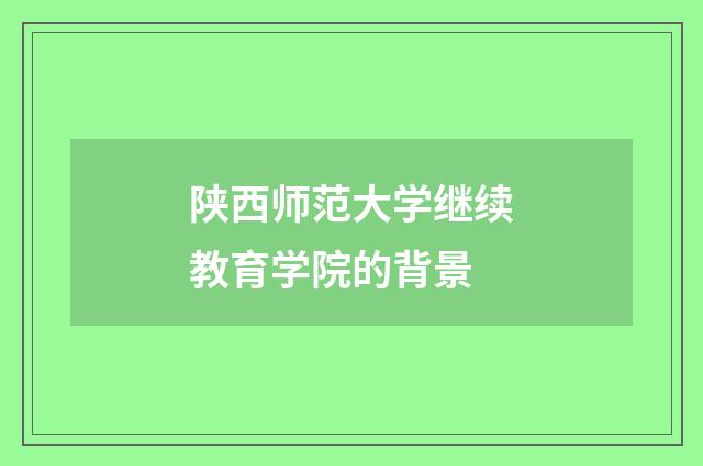 陕西师范大学继续教育学院的背景