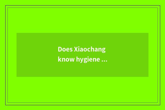 Does Xiaochang know hygiene of nursery school spring?