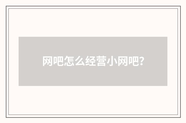 网吧怎么经营小网吧？