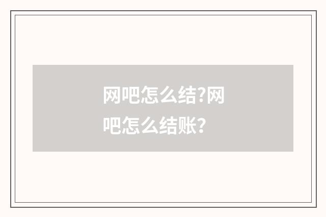 网吧怎么结?网吧怎么结账？