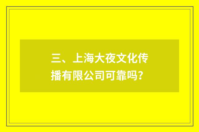 三、上海大夜文化传播有限公司可靠吗？
