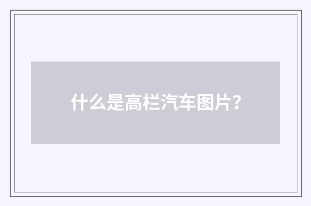 什么是高栏汽车图片？