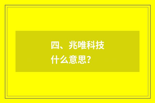 四、兆唯科技什么意思？