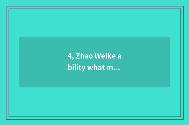4, Zhao Weike ability what meaning?
