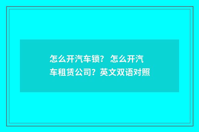 怎么开汽车锁？ 怎么开汽车租赁公司？英文双语对照