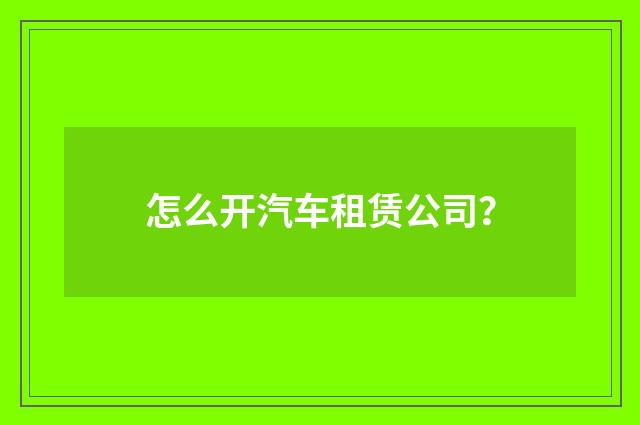 怎么开汽车租赁公司？