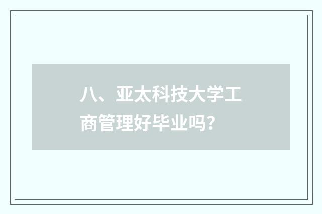 八、亚太科技大学工商管理好毕业吗?
