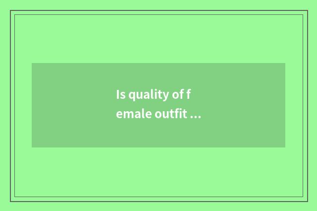 Is quality of female outfit of the vogue that amount to phenanthrene good?