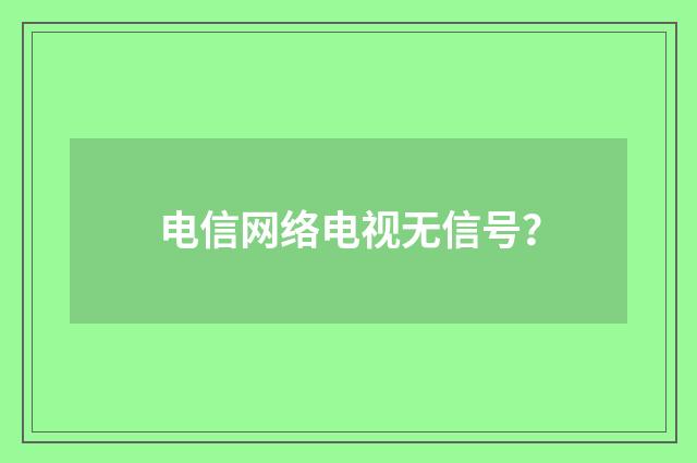 电信网络电视无信号？