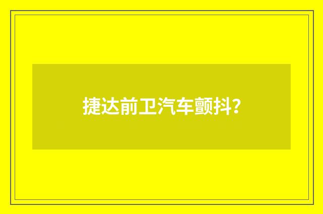 捷达前卫汽车颤抖？