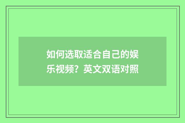 如何选取适合自己的娱乐视频？英文双语对照