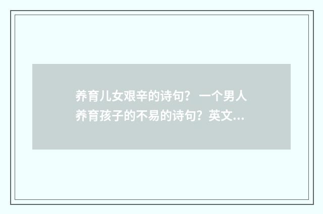 养育儿女艰辛的诗句？ 一个男人养育孩子的不易的诗句？英文双语对照
