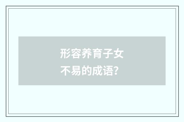 形容养育子女不易的成语？