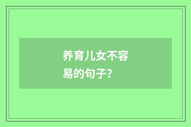 养育儿女不容易的句子？