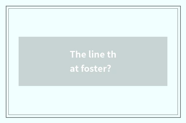 The line that foster?