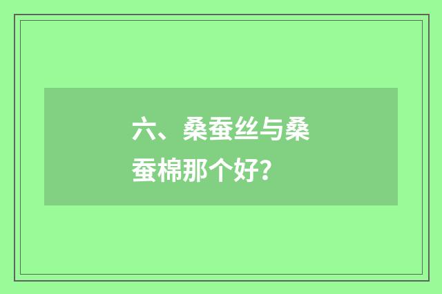 六、桑蚕丝与桑蚕棉那个好？