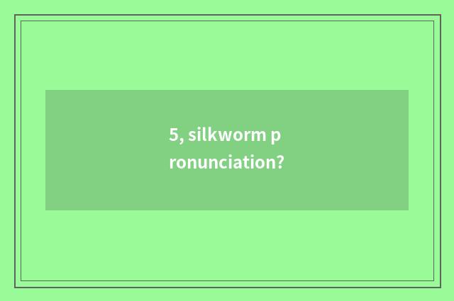 5, silkworm pronunciation?