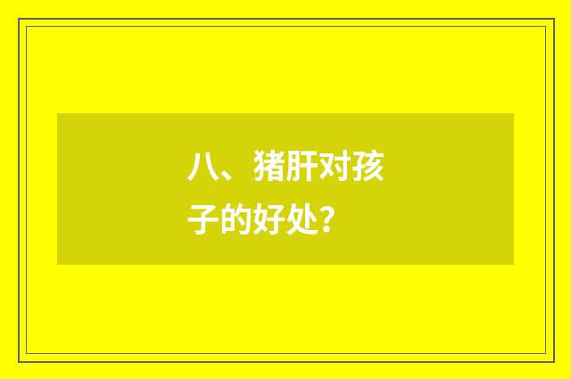 八、猪肝对孩子的好处？
