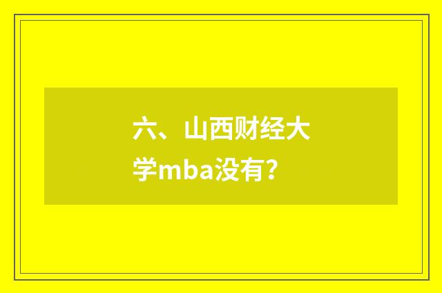 六、山西财经大学mba没有？