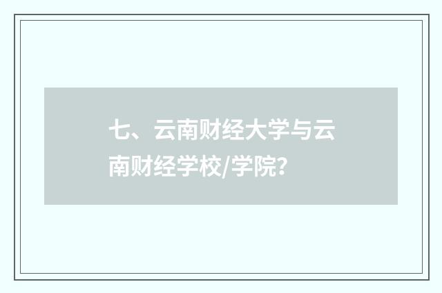 七、云南财经大学与云南财经学校/学院？