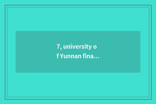 7, university of Yunnan finance and economics and school of Yunnan finance and e